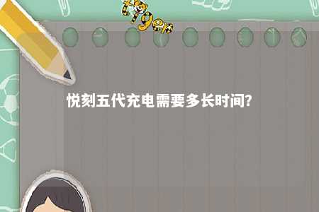 悦刻五代充电需要多长时间？ 